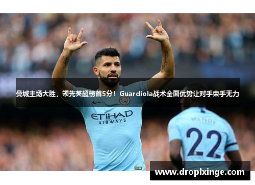 曼城主场大胜，领先英超榜首5分！Guardiola战术全面优势让对手束手无力