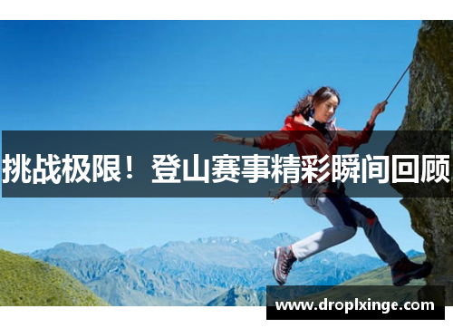 挑战极限！登山赛事精彩瞬间回顾