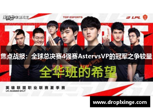 焦点战报：全球总决赛4强赛AstervsVP的冠军之争较量