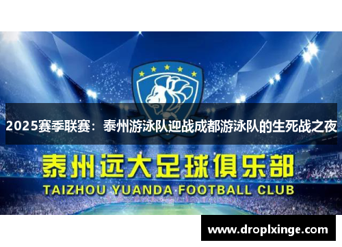 2025赛季联赛：泰州游泳队迎战成都游泳队的生死战之夜