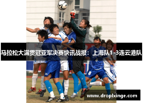 马拉松大满贯冠亚军决赛快讯战报：上海队1-3连云港队