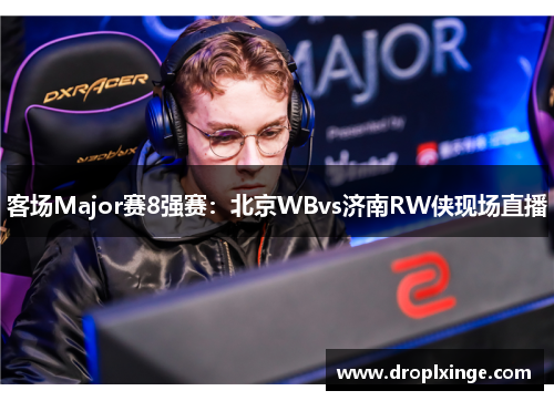 客场Major赛8强赛：北京WBvs济南RW侠现场直播