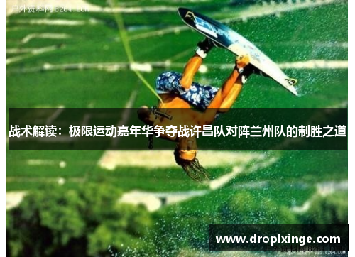 战术解读：极限运动嘉年华争夺战许昌队对阵兰州队的制胜之道