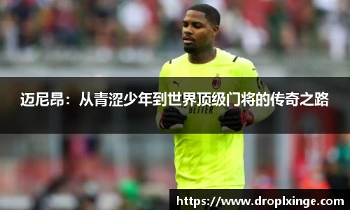 迈尼昂：从青涩少年到世界顶级门将的传奇之路