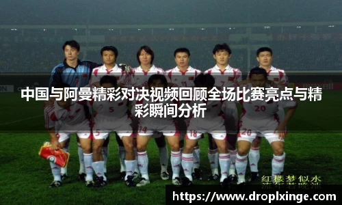 中国与阿曼精彩对决视频回顾全场比赛亮点与精彩瞬间分析